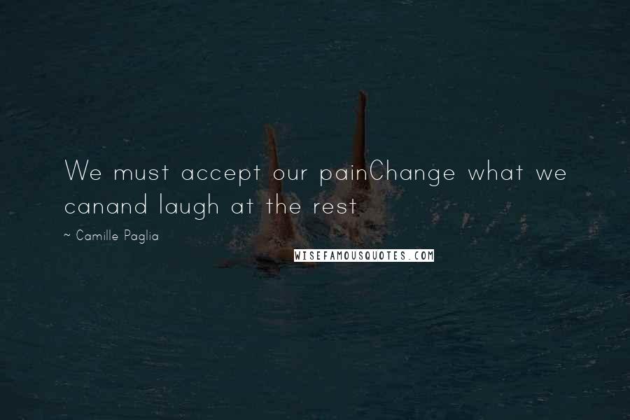 Camille Paglia Quotes: We must accept our painChange what we canand laugh at the rest