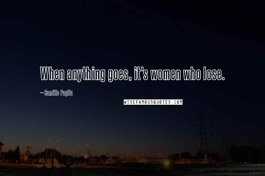 Camille Paglia Quotes: When anything goes, it's women who lose.
