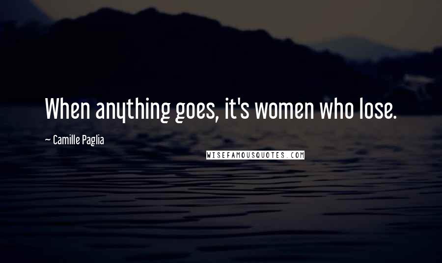 Camille Paglia Quotes: When anything goes, it's women who lose.