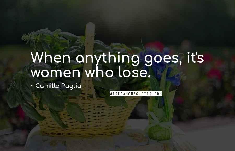 Camille Paglia Quotes: When anything goes, it's women who lose.