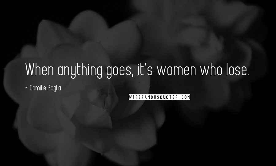 Camille Paglia Quotes: When anything goes, it's women who lose.