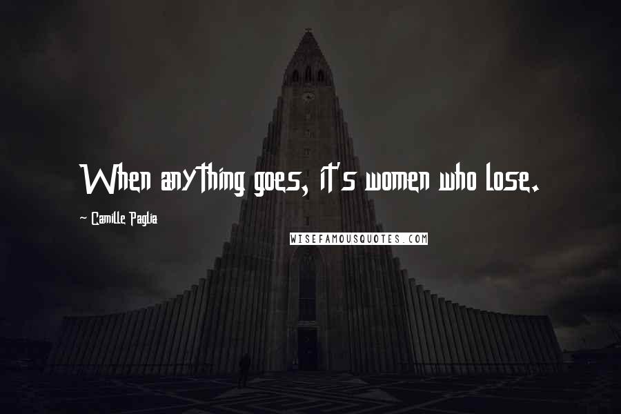 Camille Paglia Quotes: When anything goes, it's women who lose.