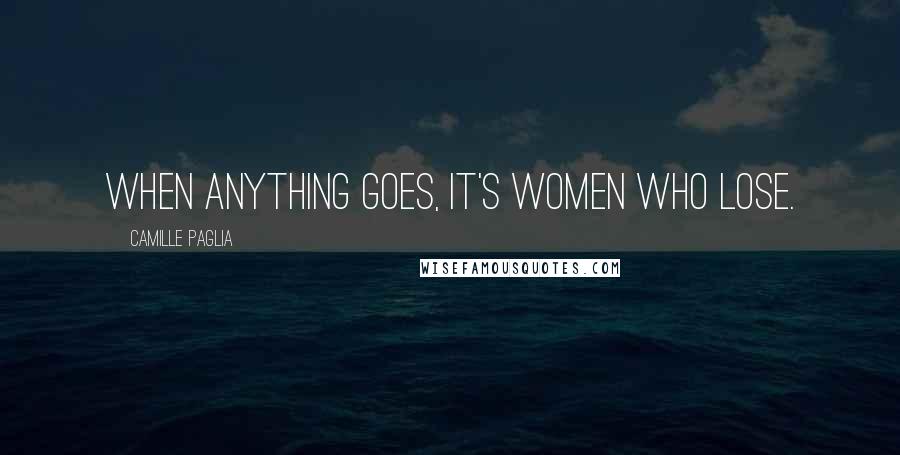 Camille Paglia Quotes: When anything goes, it's women who lose.