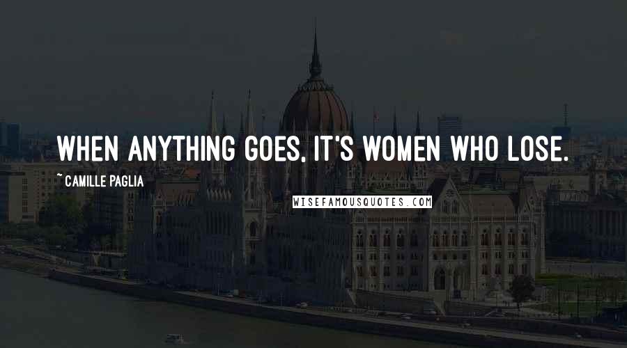Camille Paglia Quotes: When anything goes, it's women who lose.