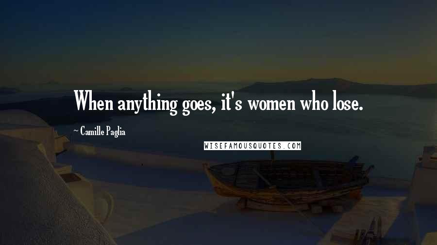 Camille Paglia Quotes: When anything goes, it's women who lose.