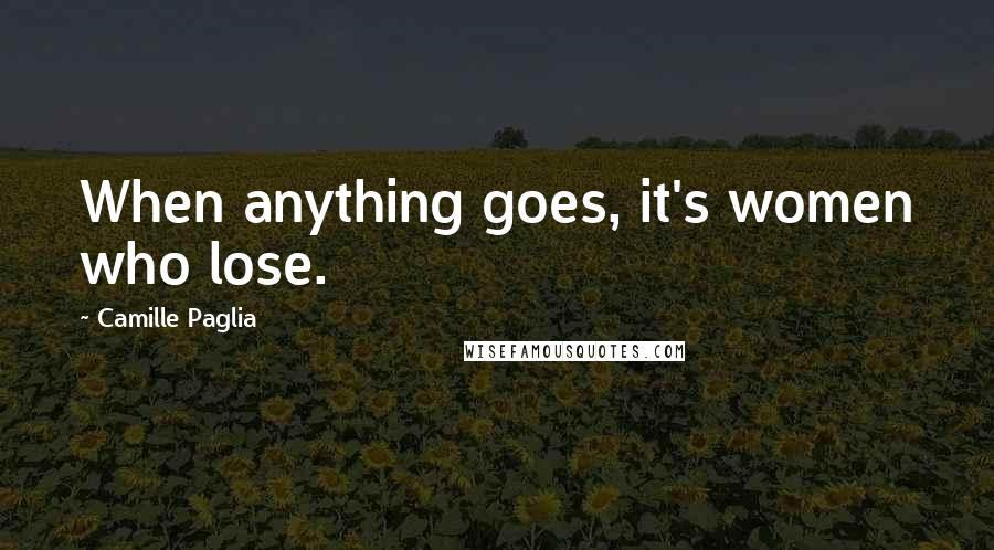 Camille Paglia Quotes: When anything goes, it's women who lose.