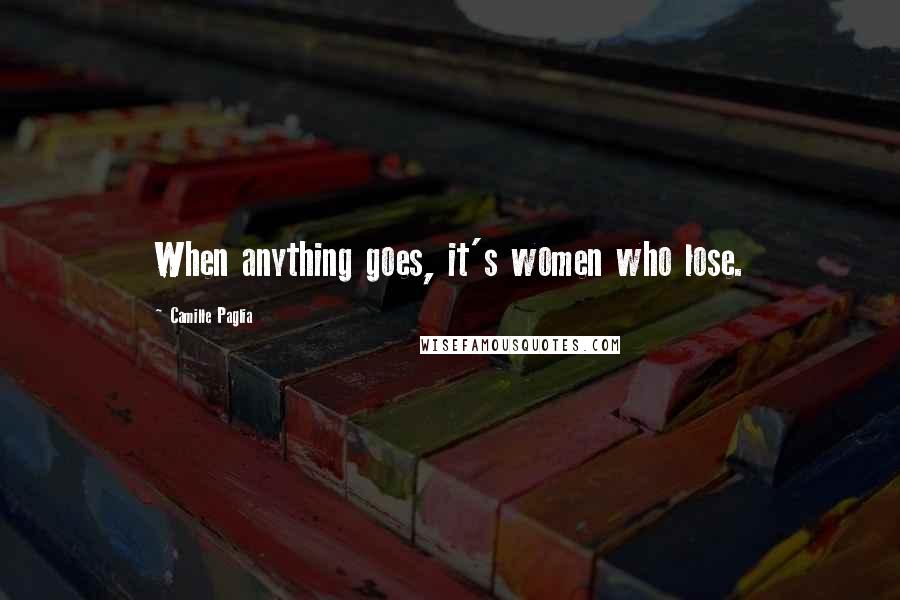 Camille Paglia Quotes: When anything goes, it's women who lose.