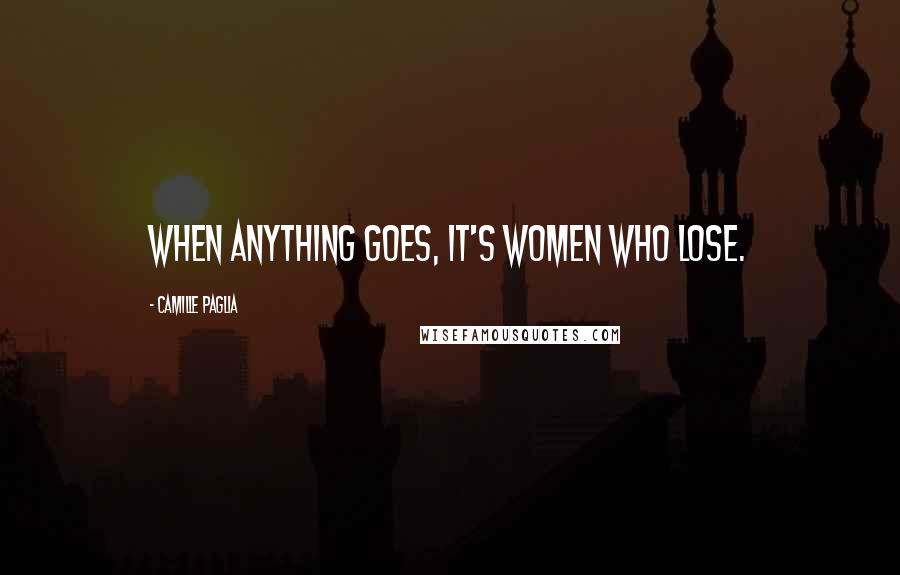 Camille Paglia Quotes: When anything goes, it's women who lose.