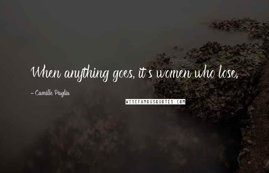 Camille Paglia Quotes: When anything goes, it's women who lose.