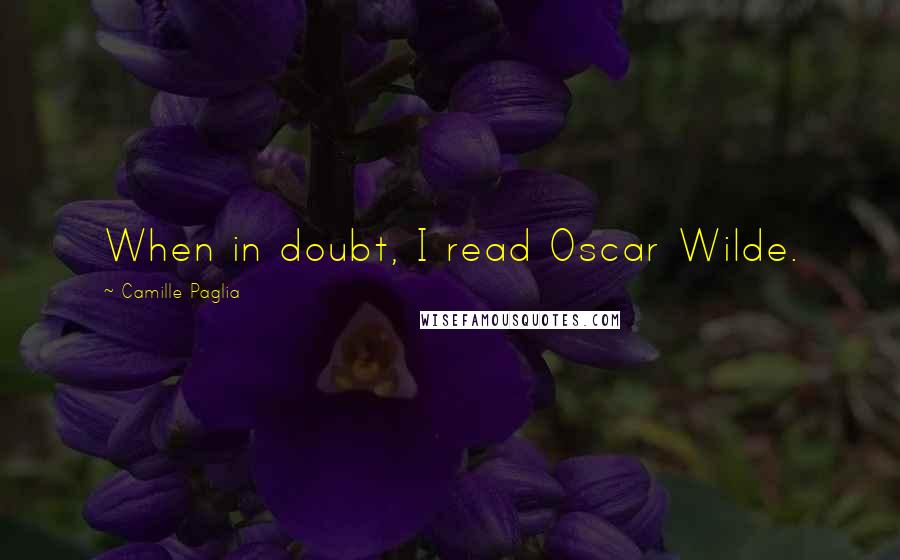 Camille Paglia Quotes: When in doubt, I read Oscar Wilde.