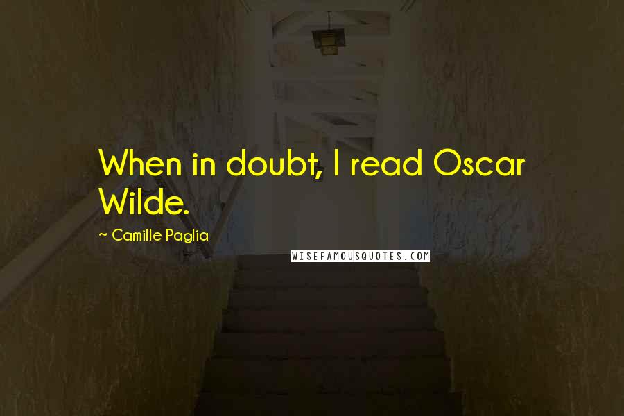 Camille Paglia Quotes: When in doubt, I read Oscar Wilde.