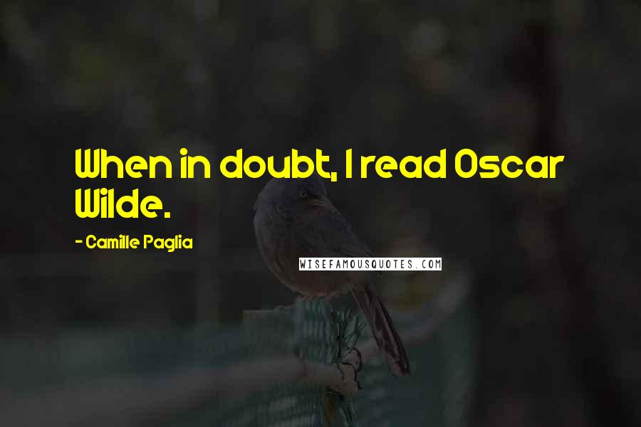 Camille Paglia Quotes: When in doubt, I read Oscar Wilde.