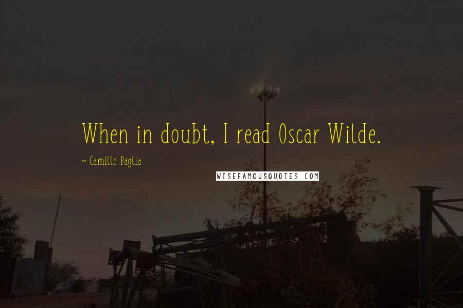 Camille Paglia Quotes: When in doubt, I read Oscar Wilde.