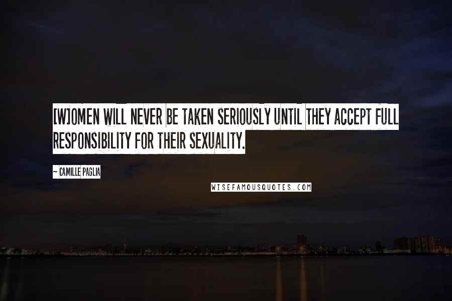 Camille Paglia Quotes: [W]omen will never be taken seriously until they accept full responsibility for their sexuality.