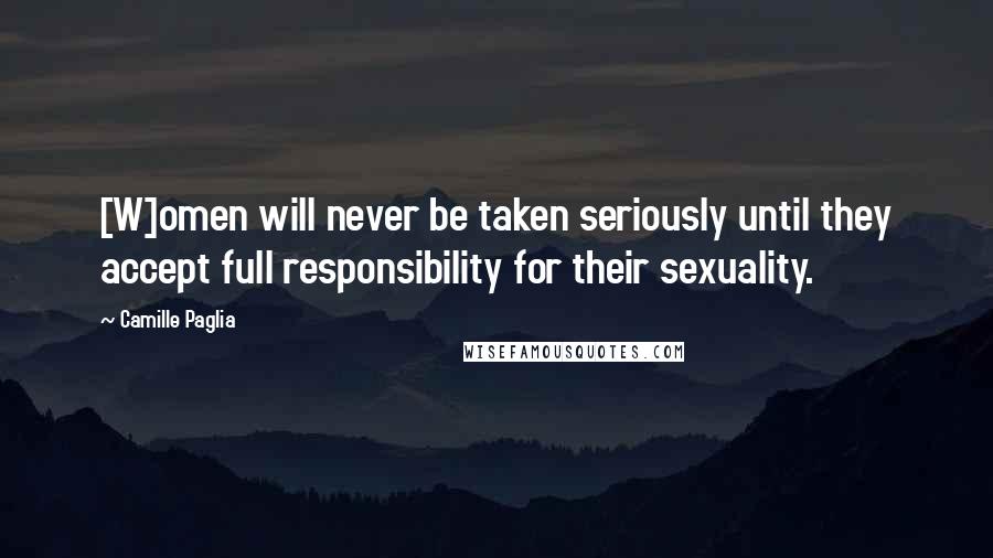 Camille Paglia Quotes: [W]omen will never be taken seriously until they accept full responsibility for their sexuality.