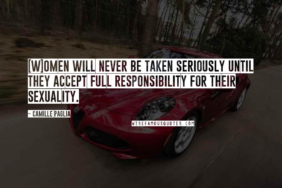 Camille Paglia Quotes: [W]omen will never be taken seriously until they accept full responsibility for their sexuality.