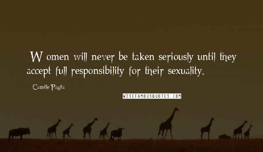 Camille Paglia Quotes: [W]omen will never be taken seriously until they accept full responsibility for their sexuality.