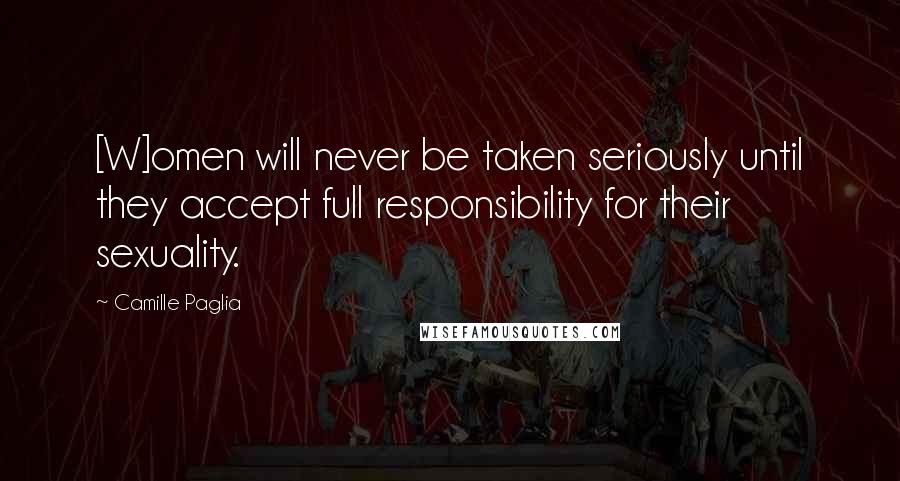 Camille Paglia Quotes: [W]omen will never be taken seriously until they accept full responsibility for their sexuality.