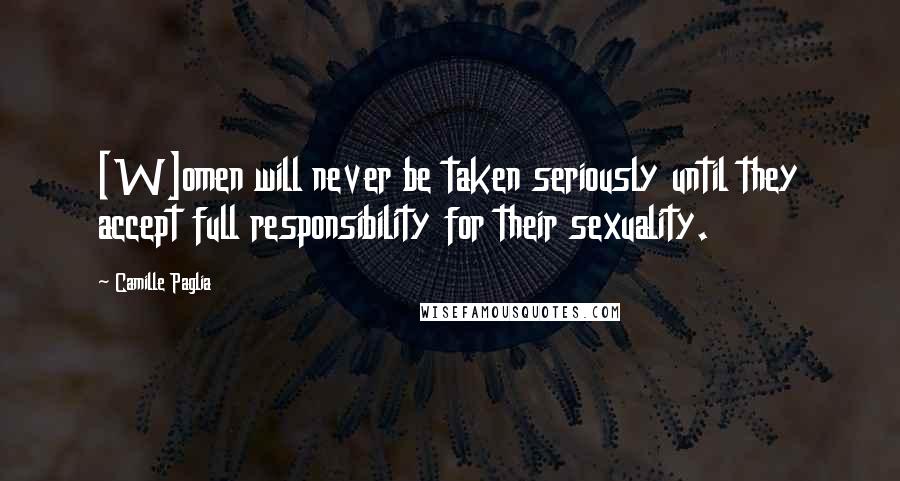 Camille Paglia Quotes: [W]omen will never be taken seriously until they accept full responsibility for their sexuality.