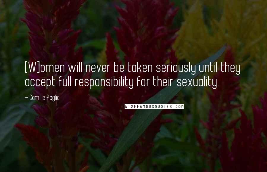 Camille Paglia Quotes: [W]omen will never be taken seriously until they accept full responsibility for their sexuality.