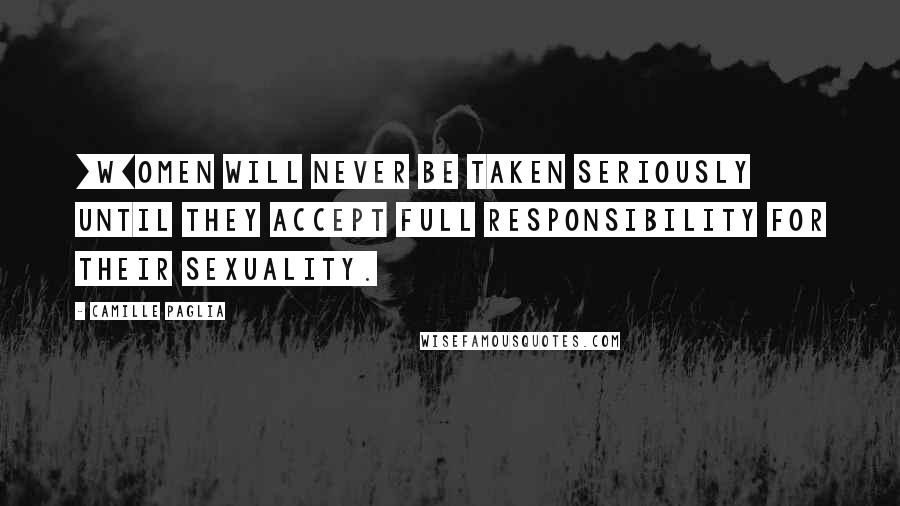 Camille Paglia Quotes: [W]omen will never be taken seriously until they accept full responsibility for their sexuality.