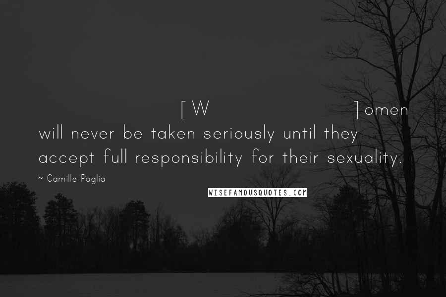 Camille Paglia Quotes: [W]omen will never be taken seriously until they accept full responsibility for their sexuality.