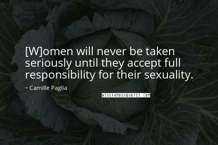 Camille Paglia Quotes: [W]omen will never be taken seriously until they accept full responsibility for their sexuality.