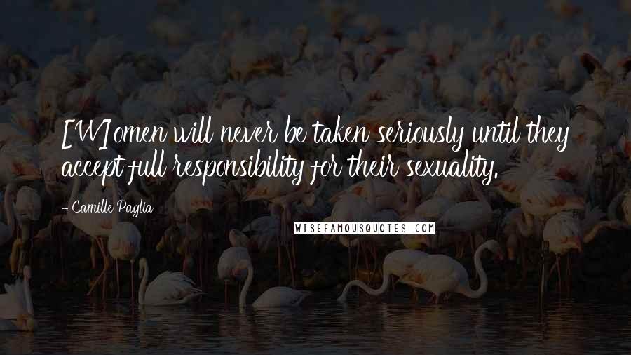 Camille Paglia Quotes: [W]omen will never be taken seriously until they accept full responsibility for their sexuality.