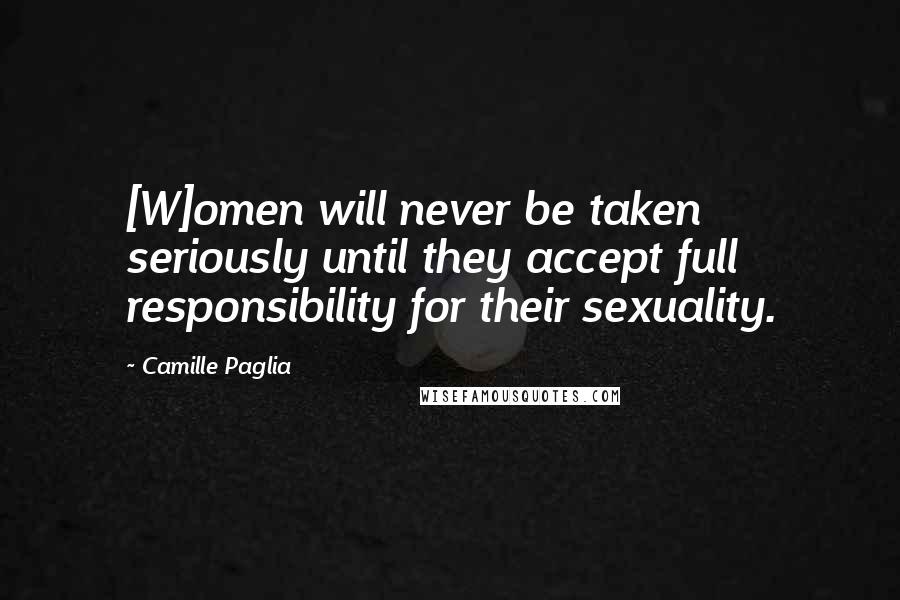 Camille Paglia Quotes: [W]omen will never be taken seriously until they accept full responsibility for their sexuality.