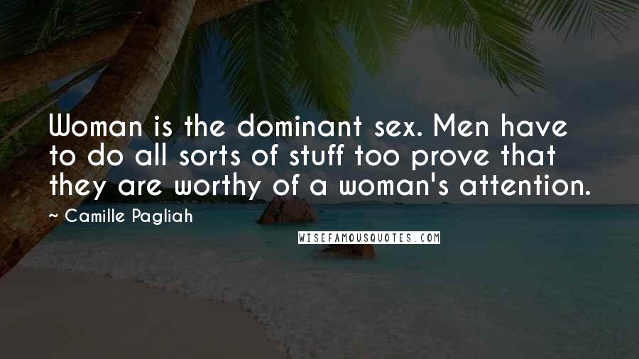 Camille Pagliah Quotes: Woman is the dominant sex. Men have to do all sorts of stuff too prove that they are worthy of a woman's attention.