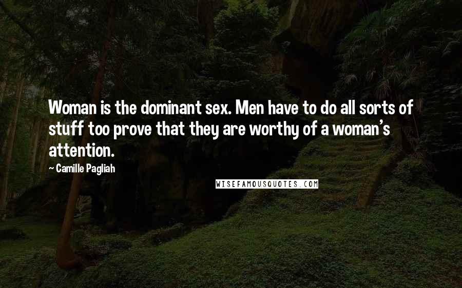 Camille Pagliah Quotes: Woman is the dominant sex. Men have to do all sorts of stuff too prove that they are worthy of a woman's attention.