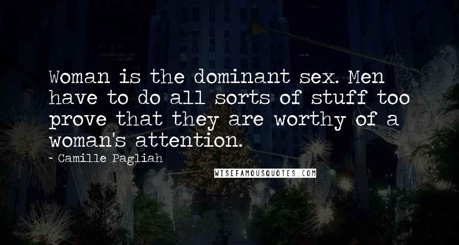 Camille Pagliah Quotes: Woman is the dominant sex. Men have to do all sorts of stuff too prove that they are worthy of a woman's attention.