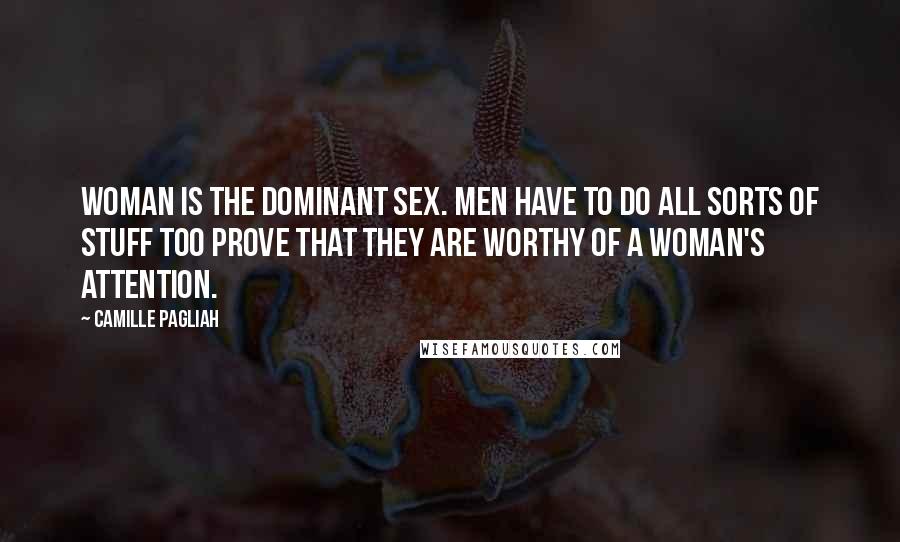 Camille Pagliah Quotes: Woman is the dominant sex. Men have to do all sorts of stuff too prove that they are worthy of a woman's attention.