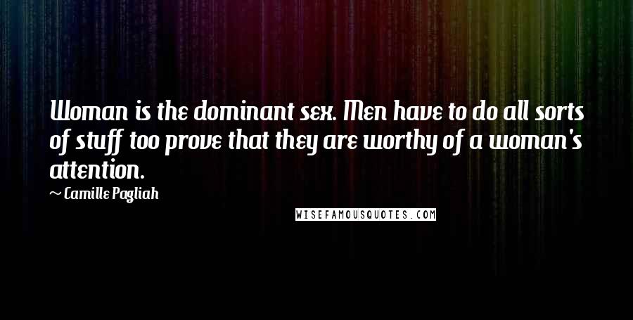 Camille Pagliah Quotes: Woman is the dominant sex. Men have to do all sorts of stuff too prove that they are worthy of a woman's attention.