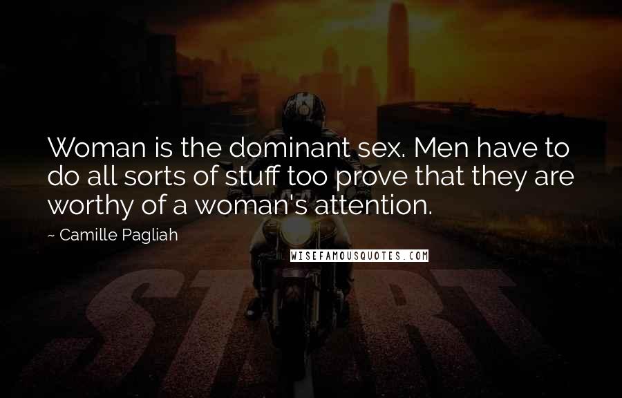 Camille Pagliah Quotes: Woman is the dominant sex. Men have to do all sorts of stuff too prove that they are worthy of a woman's attention.