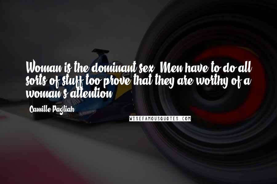 Camille Pagliah Quotes: Woman is the dominant sex. Men have to do all sorts of stuff too prove that they are worthy of a woman's attention.