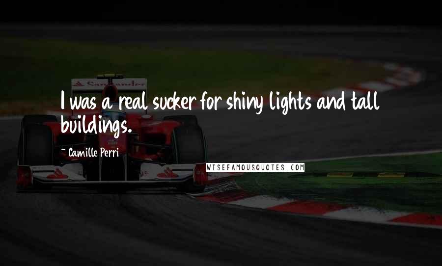 Camille Perri Quotes: I was a real sucker for shiny lights and tall buildings.