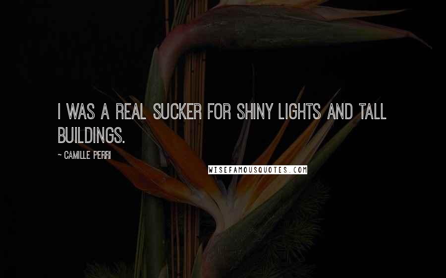 Camille Perri Quotes: I was a real sucker for shiny lights and tall buildings.