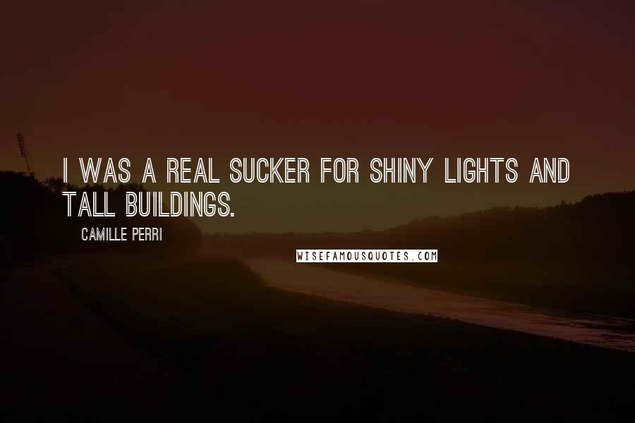 Camille Perri Quotes: I was a real sucker for shiny lights and tall buildings.
