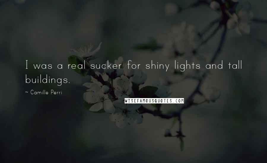 Camille Perri Quotes: I was a real sucker for shiny lights and tall buildings.