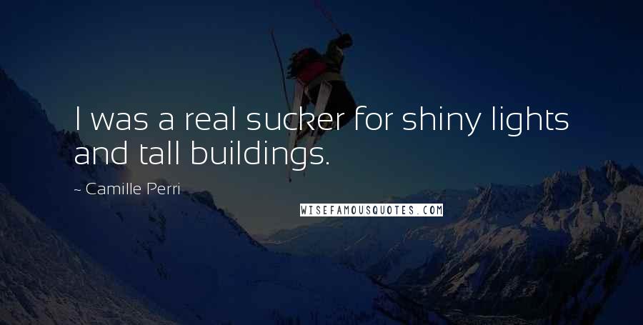 Camille Perri Quotes: I was a real sucker for shiny lights and tall buildings.