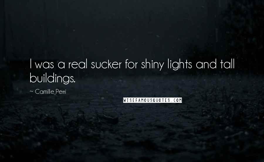 Camille Perri Quotes: I was a real sucker for shiny lights and tall buildings.