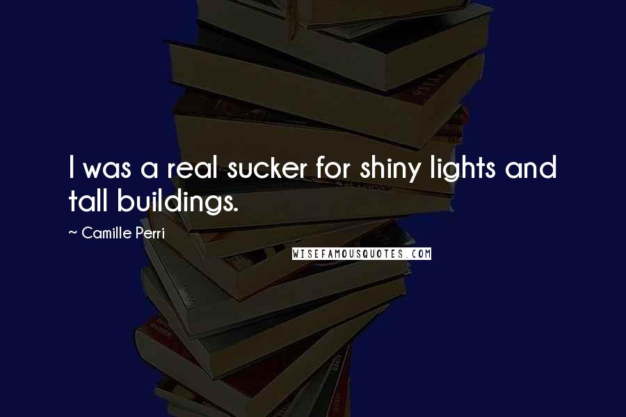 Camille Perri Quotes: I was a real sucker for shiny lights and tall buildings.