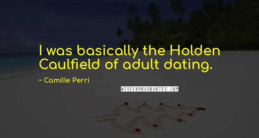 Camille Perri Quotes: I was basically the Holden Caulfield of adult dating.