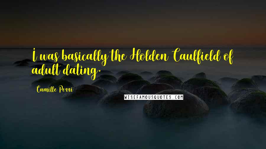 Camille Perri Quotes: I was basically the Holden Caulfield of adult dating.