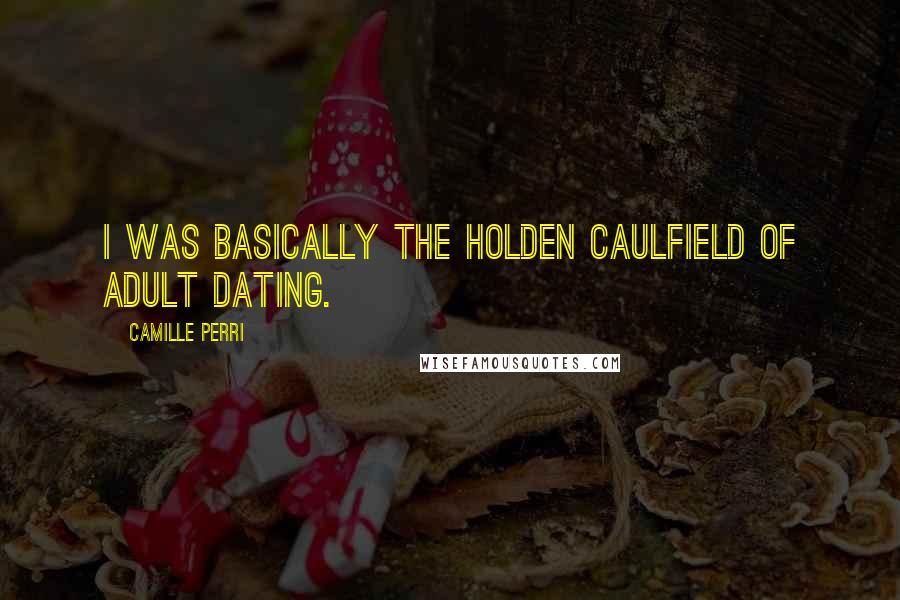 Camille Perri Quotes: I was basically the Holden Caulfield of adult dating.