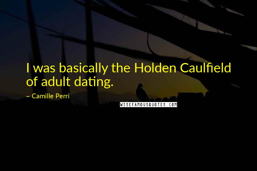 Camille Perri Quotes: I was basically the Holden Caulfield of adult dating.