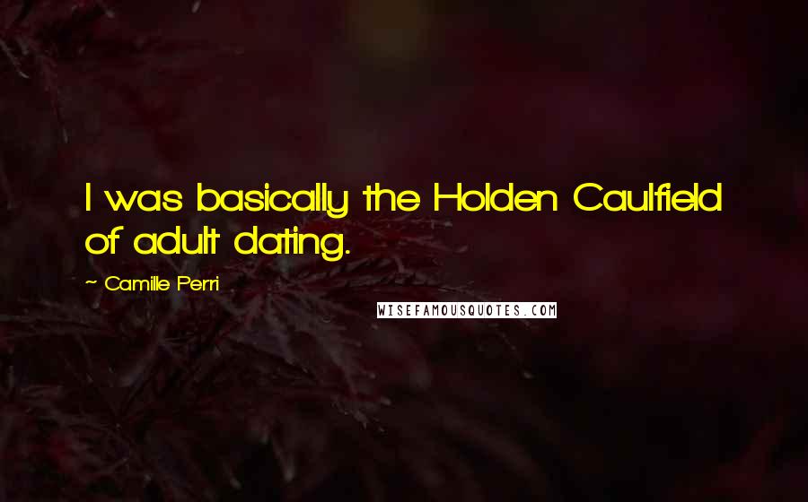 Camille Perri Quotes: I was basically the Holden Caulfield of adult dating.