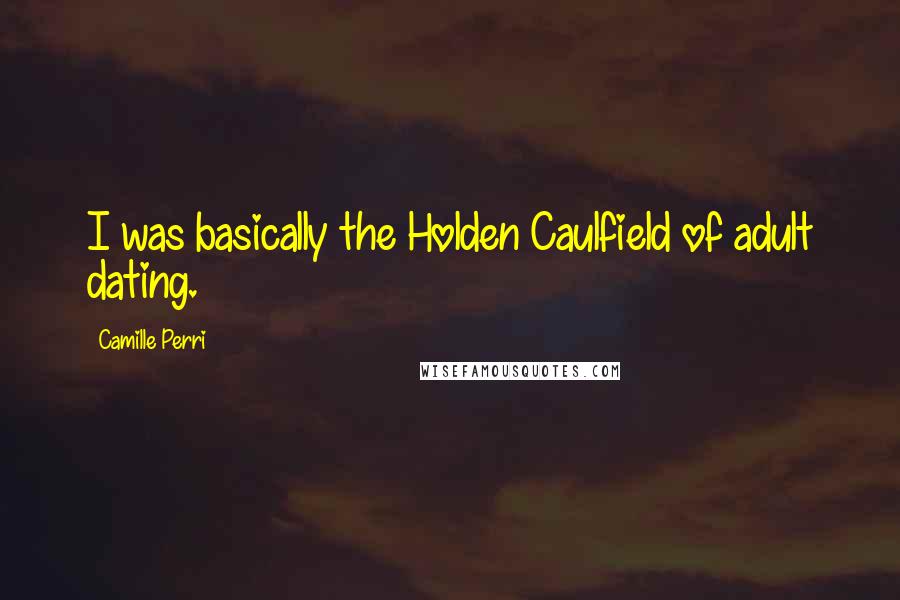 Camille Perri Quotes: I was basically the Holden Caulfield of adult dating.