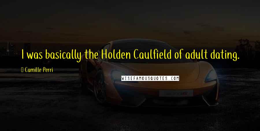 Camille Perri Quotes: I was basically the Holden Caulfield of adult dating.